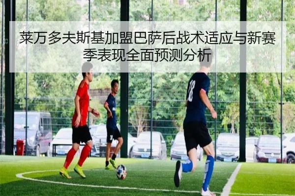 莱万多夫斯基加盟巴萨后战术适应与新赛季表现全面预测分析